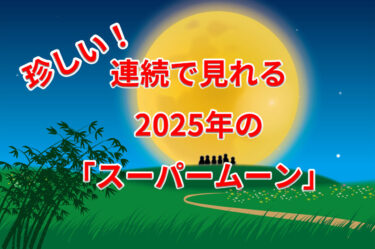 珍しい！連続で見れる2025年の「スーパームーン」